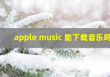 apple music 能下载音乐吗